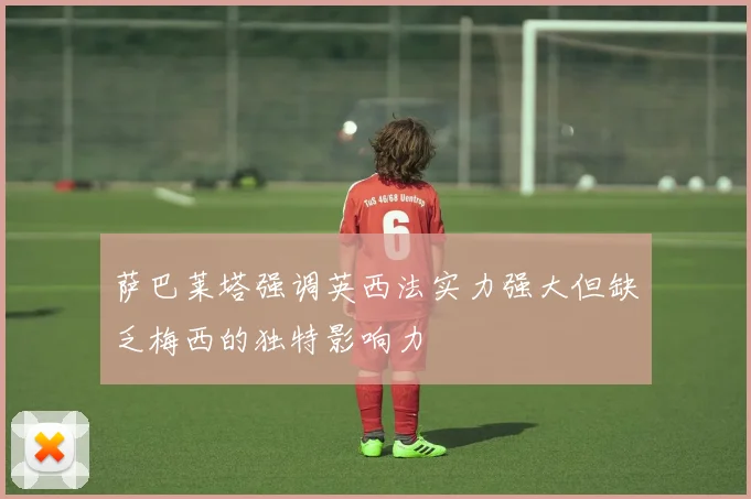 萨巴莱塔强调英西法实力强大但缺乏梅西的独特影响力
