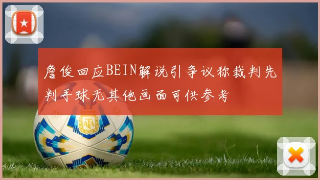 詹俊回应BEIN解说引争议称裁判先判手球无其他画面可供参考