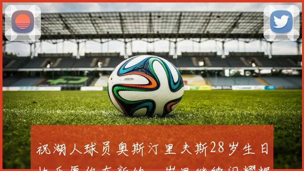 祝湖人球员奥斯汀里夫斯28岁生日快乐愿你在新的一岁里继续闪耀辉煌