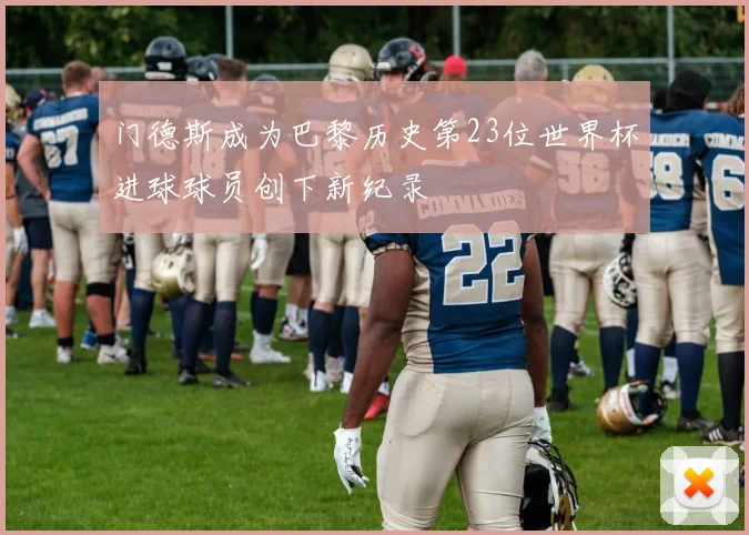 门德斯成为巴黎历史第23位世界杯进球球员创下新纪录