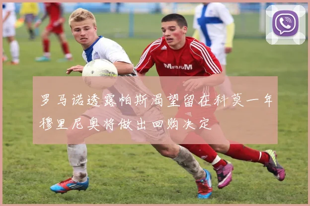 罗马诺透露帕斯渴望留在科莫一年穆里尼奥将做出回购决定