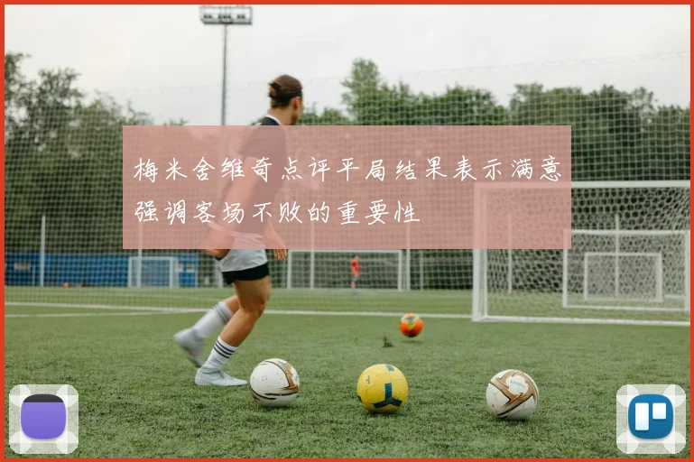 梅米舍维奇点评平局结果表示满意强调客场不败的重要性